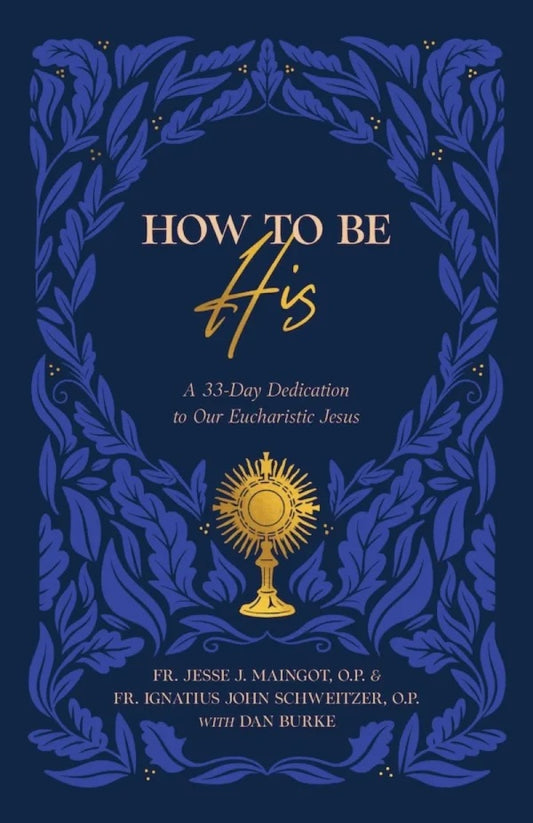 How to be His: A 33-Day Dedication to Our Eucharistic Jesus